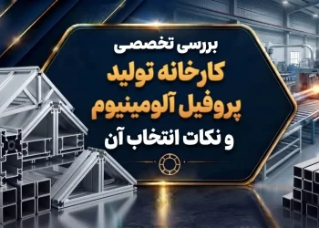 بررسی تخصصی کارخانه تولید پروفیل آلومینیوم و نکات انتخاب آن