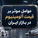 عوامل موثر بر قیمت آلومینیوم در بازار ایران