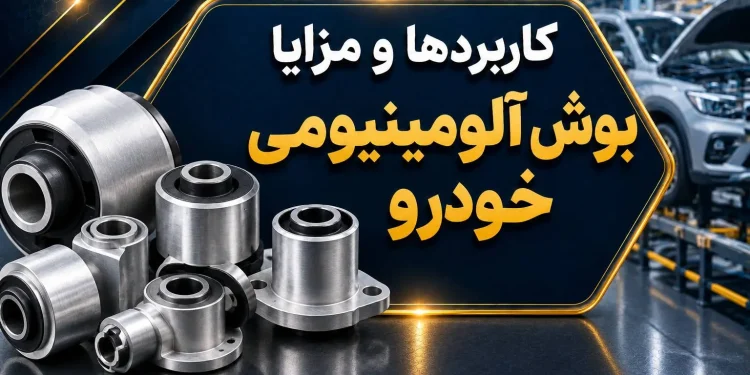 کاربردها و مزایا بوش آلومینیومی خودرو