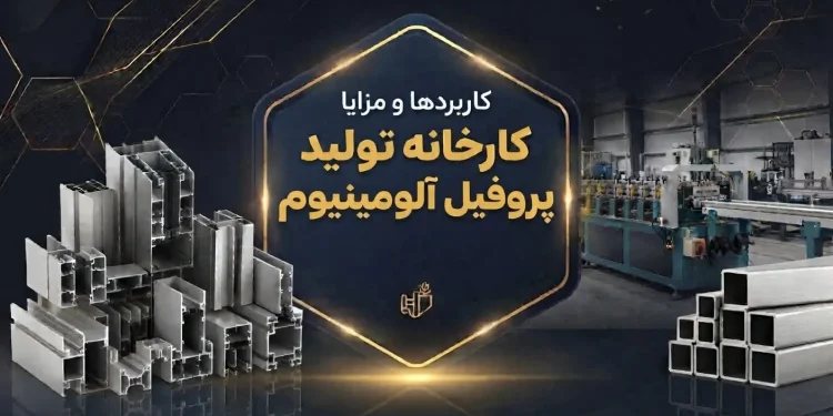 کاربردها و مزایا کارخانه تولید پروفیل آلومینیوم