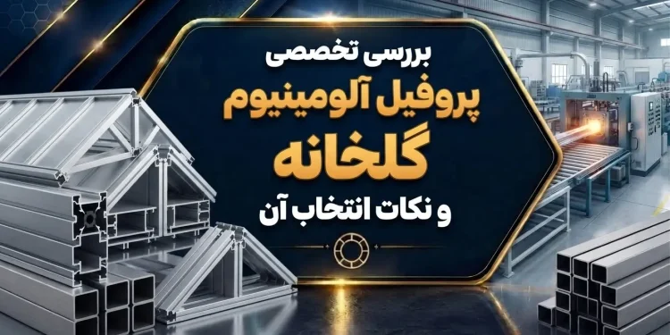بررسی تخصصی پروفیل آلومینیوم گلخانه و نکات انتخاب آن