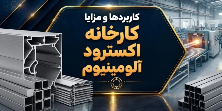 کاربردها و مزایا کارخانه اکسترود آلومینیوم